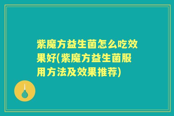 紫魔方益生菌怎么吃效果好(紫魔方益生菌服用方法及效果推荐) 紫魔方益生菌怎么吃效果好(紫魔方益生菌服用方法及效果推荐)