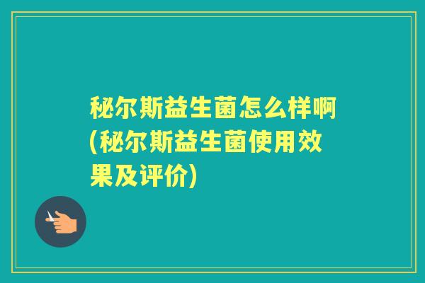 秘尔斯益生菌怎么样啊(秘尔斯益生菌使用效果及评价) 秘尔斯益生菌怎么样啊(秘尔斯益生菌使用效果及评价)