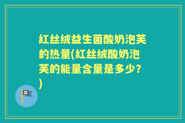 红丝绒益生菌酸奶泡芙的热量(红丝绒酸奶泡芙的能量含量是多少?) 红丝绒益生菌酸奶泡芙的热量(红丝绒酸奶泡芙的能量含量是多少?)
