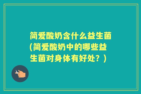 简爱酸奶含什么益生菌(简爱酸奶中的哪些益生菌对身体有好处?) 简爱酸奶含什么益生菌(简爱酸奶中的哪些益生菌对身体有好处?)