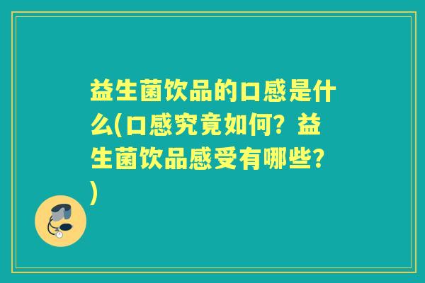益生菌饮品的口感是什么(口感究竟如何？益生菌饮品感受有哪些？)