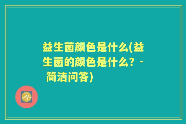 益生菌颜色是什么(益生菌的颜色是什么?- 简洁问答) 益生菌颜色是什么(益生菌的颜色是什么?- 简洁问答)
