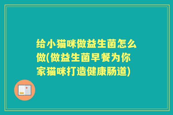 给小猫咪做益生菌怎么做(做益生菌早餐为你家猫咪打造健康肠道) 给小猫咪做益生菌怎么做(做益生菌早餐为你家猫咪打造健康肠道)