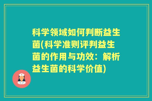 科学领域如何判断益生菌(科学准则评判益生菌的作用与功效:解析益生菌的科学价值) 科学领域如何判断益生菌(科学准则评判益生菌的作用与功效:解析益生菌的科学价值)
