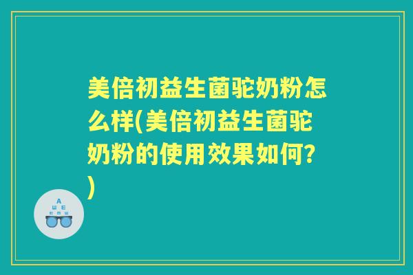 美倍初益生菌驼奶粉怎么样(美倍初益生菌驼奶粉的使用效果如何？)