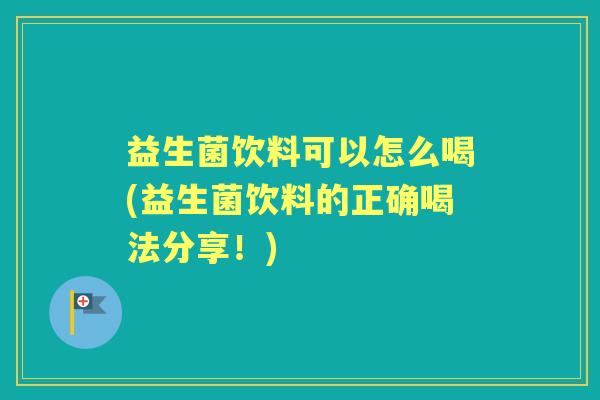 益生菌饮料可以怎么喝(益生菌饮料的正确喝法分享！)
