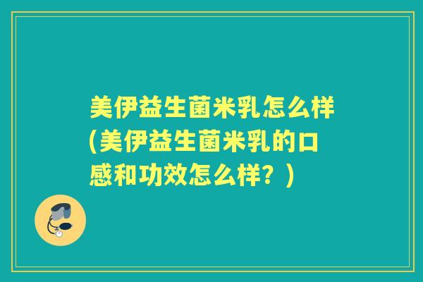美伊益生菌米乳怎么样(美伊益生菌米乳的口感和功效怎么样?) 美伊益生菌米乳怎么样(美伊益生菌米乳的口感和功效怎么样?)