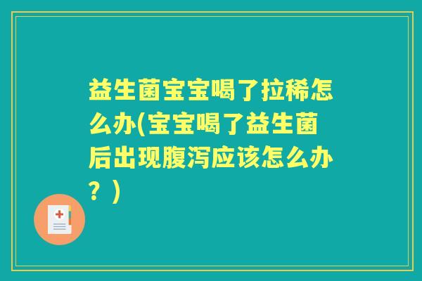益生菌宝宝喝了拉稀怎么办(宝宝喝了益生菌后出现应该怎么办?) 益生菌宝宝喝了拉稀怎么办(宝宝喝了益生菌后出现应该怎么办?)