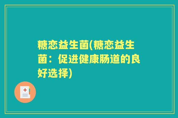 糖恋益生菌(糖恋益生菌：促进健康肠道的良好选择)