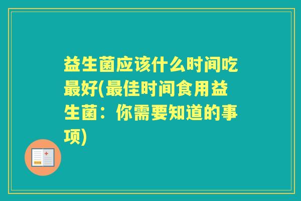 益生菌应该什么时间吃好(佳时间食用益生菌：你需要知道的事项)
