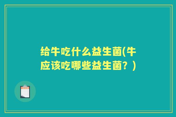 给牛吃什么益生菌(牛应该吃哪些益生菌？)