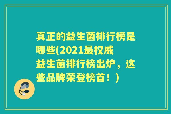 真正的益生菌排行榜是哪些(2021权威益生菌排行榜出炉,这些品牌荣登榜首!) 真正的益生菌排行榜是哪些(2021权威益生菌排行榜出炉,这些品牌荣登榜首!)