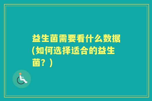 益生菌需要看什么数据(如何选择适合的益生菌?) 益生菌需要看什么数据(如何选择适合的益生菌?)