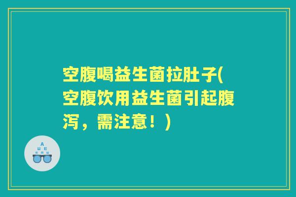 空腹喝益生菌拉肚子(空腹饮用益生菌引起，需注意！)