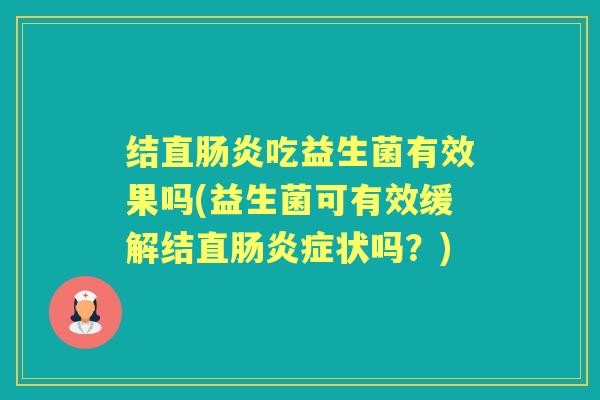 结直吃益生菌有效果吗(益生菌可有效缓解结直症状吗?) 结直吃益生菌有效果吗(益生菌可有效缓解结直症状吗?)
