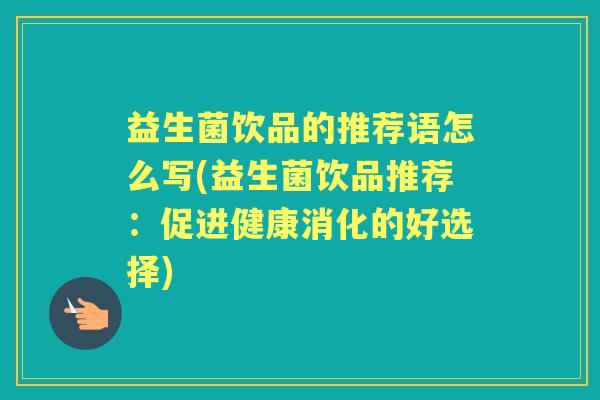 益生菌饮品的推荐语怎么写(益生菌饮品推荐:促进健康消化的好选择) 益生菌饮品的推荐语怎么写(益生菌饮品推荐:促进健康消化的好选择)