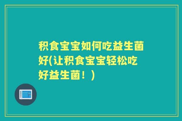 积食宝宝如何吃益生菌好(让积食宝宝轻松吃好益生菌!) 积食宝宝如何吃益生菌好(让积食宝宝轻松吃好益生菌!)