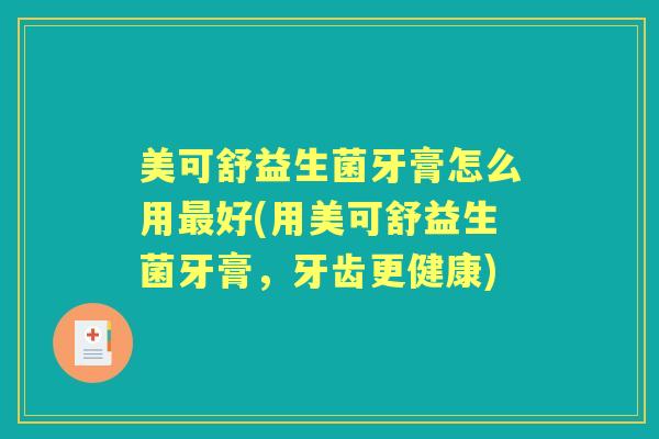 美可舒益生菌牙膏怎么用好(用美可舒益生菌牙膏，牙齿更健康)