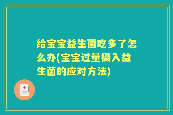 给宝宝益生菌吃多了怎么办(宝宝过量摄入益生菌的应对方法) 给宝宝益生菌吃多了怎么办(宝宝过量摄入益生菌的应对方法)