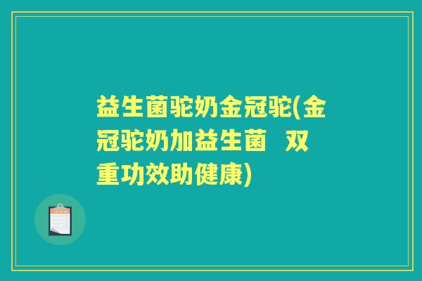 益生菌驼奶金冠驼(金冠驼奶加益生菌 双重功效助健康) 益生菌驼奶金冠驼(金冠驼奶加益生菌 双重功效助健康)