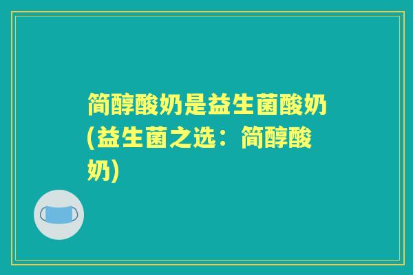 简醇酸奶是益生菌酸奶(益生菌之选：简醇酸奶)