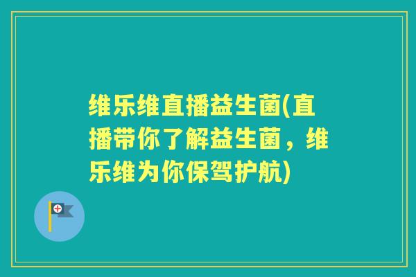 维乐维直播益生菌(直播带你了解益生菌,维乐维为你保驾护航) 维乐维直播益生菌(直播带你了解益生菌,维乐维为你保驾护航)