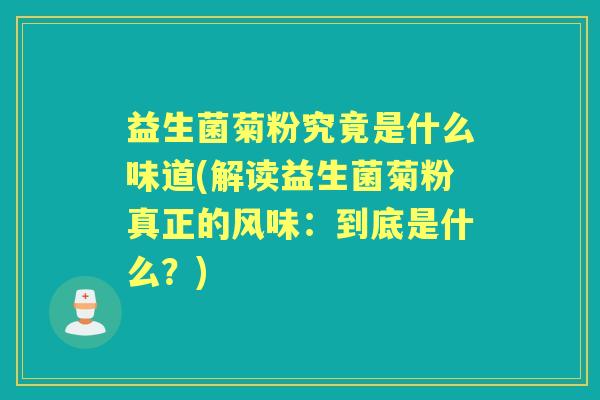 益生菌菊粉究竟是什么味道(解读益生菌菊粉真正的风味：到底是什么？)