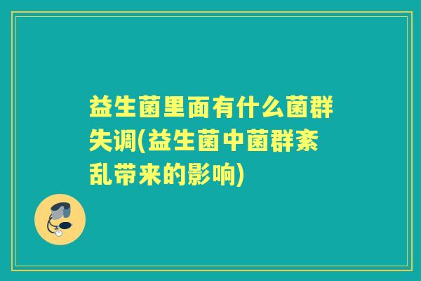 益生菌里面有什么菌群失调(益生菌中菌群紊乱带来的影响)