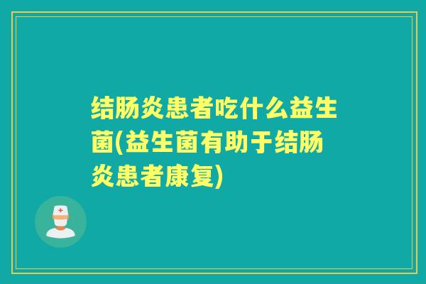 结患者吃什么益生菌(益生菌有助于结患者康复) 结患者吃什么益生菌(益生菌有助于结患者康复)