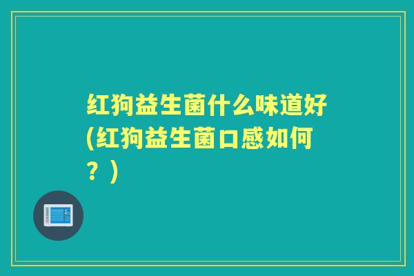 红狗益生菌什么味道好(红狗益生菌口感如何?) 红狗益生菌什么味道好(红狗益生菌口感如何?)