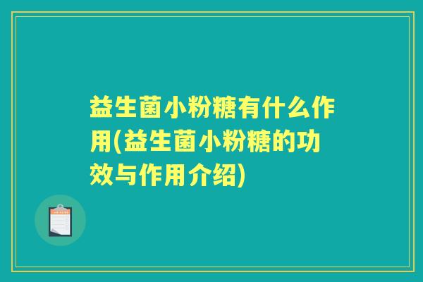 益生菌小粉糖有什么作用(益生菌小粉糖的功效与作用介绍) 益生菌小粉糖有什么作用(益生菌小粉糖的功效与作用介绍)