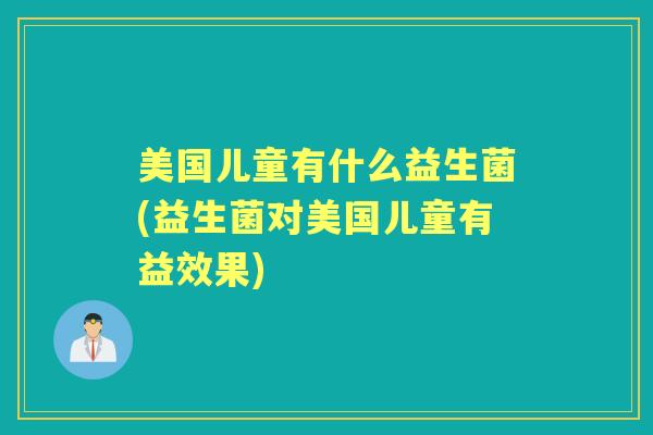 美国儿童有什么益生菌(益生菌对美国儿童有益效果)