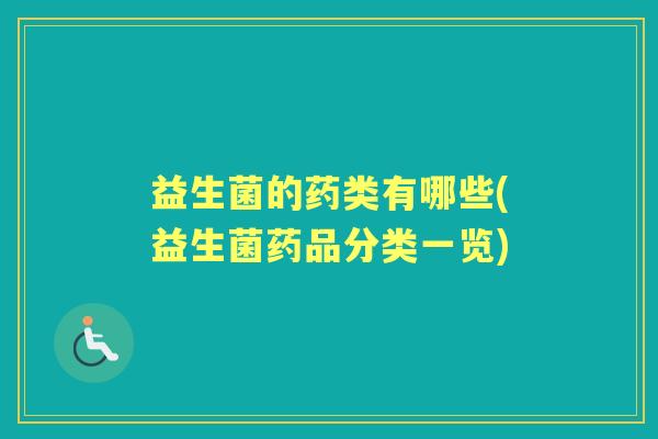 益生菌的药类有哪些(益生菌药品分类一览) 益生菌的药类有哪些(益生菌药品分类一览)