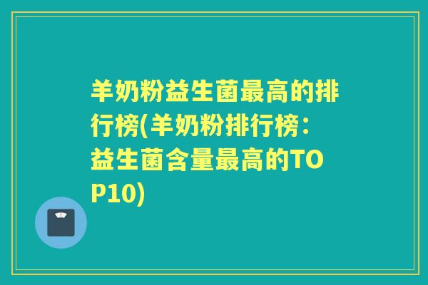 羊奶粉益生菌高的排行榜(羊奶粉排行榜:益生菌含量高的TOP10) 羊奶粉益生菌高的排行榜(羊奶粉排行榜:益生菌含量高的TOP10)