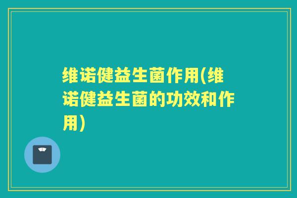 维诺健益生菌作用(维诺健益生菌的功效和作用)