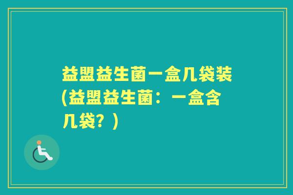 益盟益生菌一盒几袋装(益盟益生菌:一盒含几袋?) 益盟益生菌一盒几袋装(益盟益生菌:一盒含几袋?)