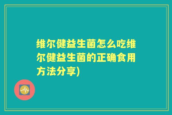 维尔健益生菌怎么吃维尔健益生菌的正确食用方法分享) 维尔健益生菌怎么吃维尔健益生菌的正确食用方法分享)