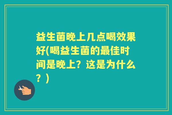 益生菌晚上几点喝效果好(喝益生菌的佳时间是晚上?这是为什么?) 益生菌晚上几点喝效果好(喝益生菌的佳时间是晚上?这是为什么?)