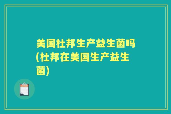 美国杜邦生产益生菌吗(杜邦在美国生产益生菌)