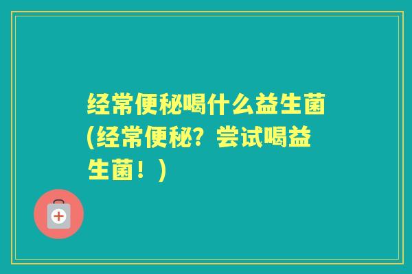 经常喝什么益生菌(经常?尝试喝益生菌!) 经常喝什么益生菌(经常?尝试喝益生菌!)