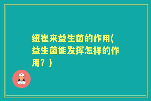 纽崔来益生菌的作用(益生菌能发挥怎样的作用？)