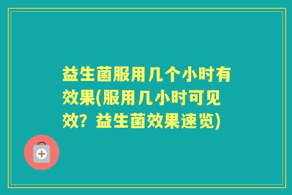 益生菌服用几个小时有效果(服用几小时可见效?益生菌效果速览) 益生菌服用几个小时有效果(服用几小时可见效?益生菌效果速览)