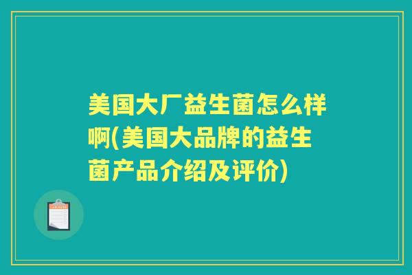 美国大厂益生菌怎么样啊(美国大品牌的益生菌产品介绍及评价) 美国大厂益生菌怎么样啊(美国大品牌的益生菌产品介绍及评价)