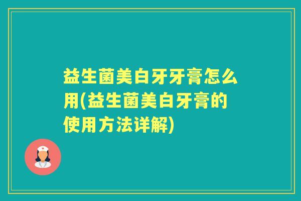 益生菌美白牙牙膏怎么用(益生菌美白牙膏的使用方法详解)