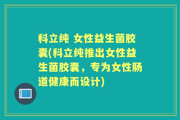 科立纯 女性益生菌胶囊(科立纯推出女性益生菌胶囊,专为女性肠道健康而设计) 科立纯 女性益生菌胶囊(科立纯推出女性益生菌胶囊,专为女性肠道健康而设计)