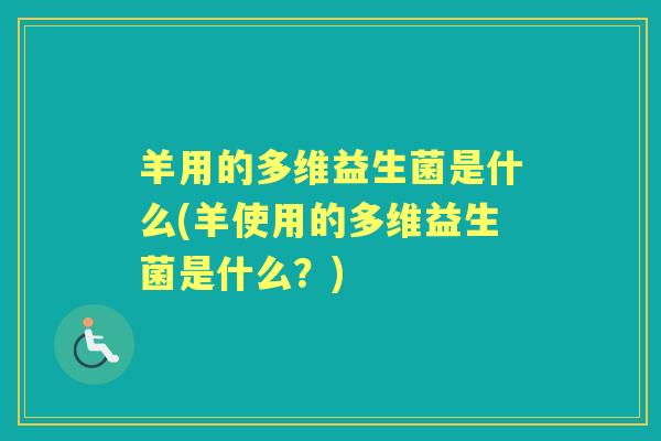 羊用的多维益生菌是什么(羊使用的多维益生菌是什么？)