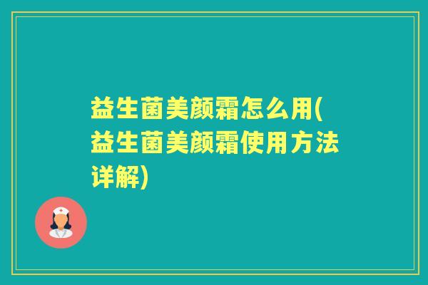 益生菌美颜霜怎么用(益生菌美颜霜使用方法详解) 益生菌美颜霜怎么用(益生菌美颜霜使用方法详解)
