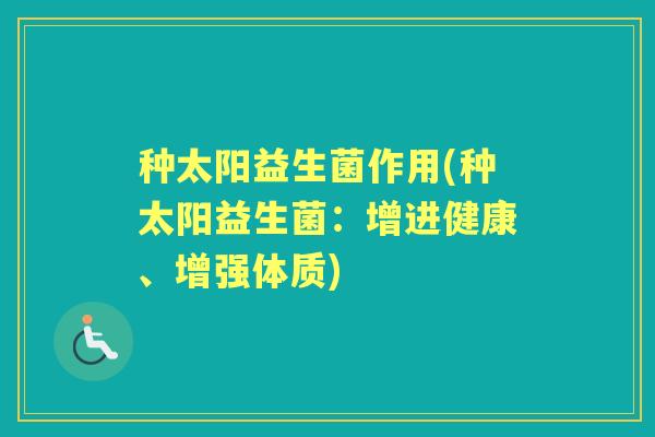 种太阳益生菌作用(种太阳益生菌：增进健康、增强体质)