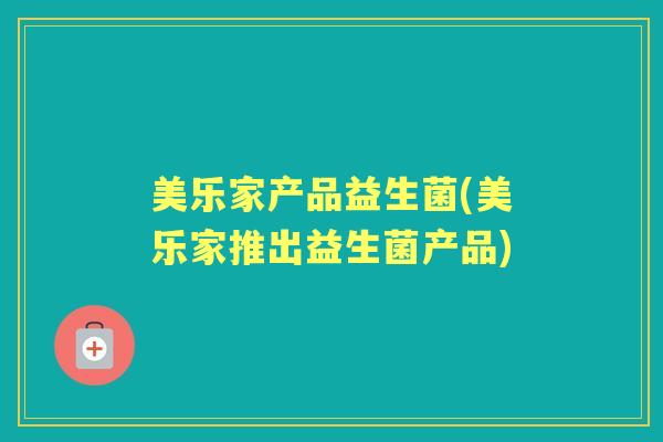 美乐家产品益生菌(美乐家推出益生菌产品) 美乐家产品益生菌(美乐家推出益生菌产品)