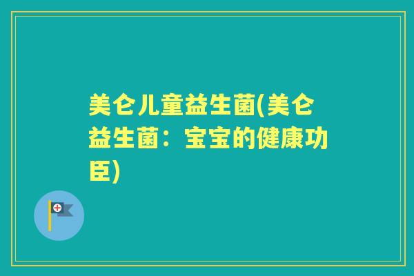 美仑儿童益生菌(美仑益生菌:宝宝的健康功臣) 美仑儿童益生菌(美仑益生菌:宝宝的健康功臣)
